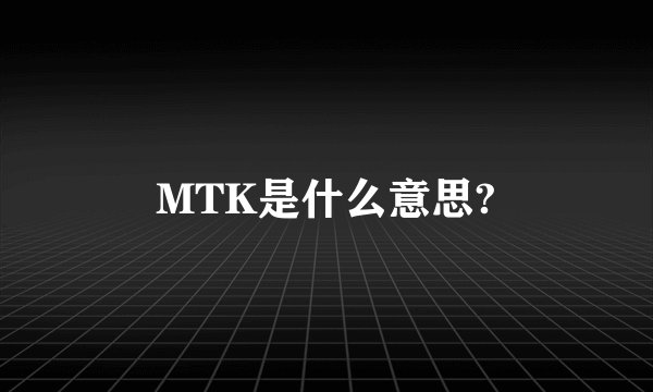 MTK是什么意思?