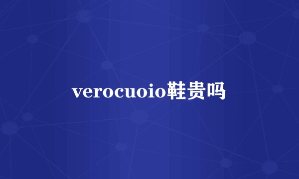 verocuoio鞋贵吗