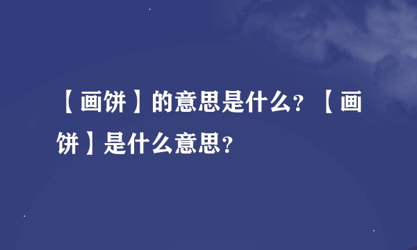 【画饼】的意思是什么？【画饼】是什么意思？