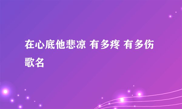 在心底他悲凉 有多疼 有多伤 歌名