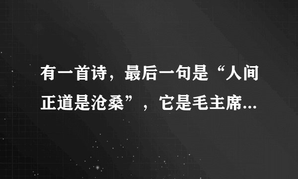 有一首诗，最后一句是“人间正道是沧桑”，它是毛主席写的，这首诗叫什么名字，连意思也写上，最后给分分