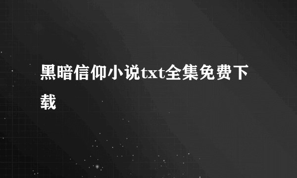 黑暗信仰小说txt全集免费下载