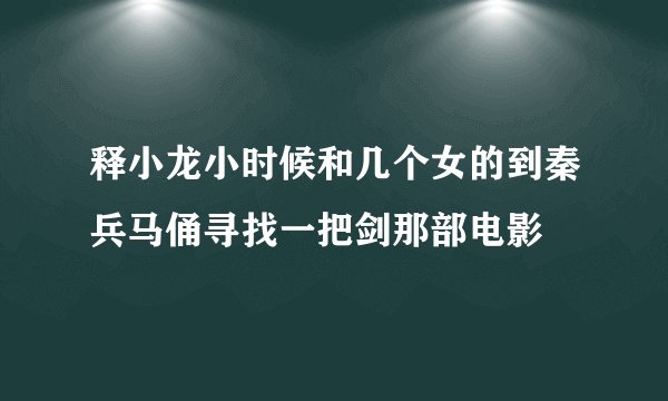 释小龙小时候和几个女的到秦兵马俑寻找一把剑那部电影