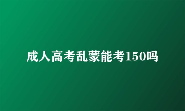 成人高考乱蒙能考150吗
