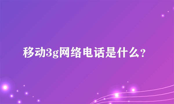 移动3g网络电话是什么？
