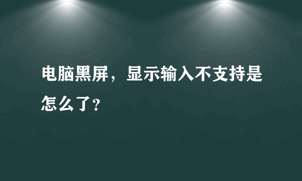 电脑黑屏，显示输入不支持是怎么了？