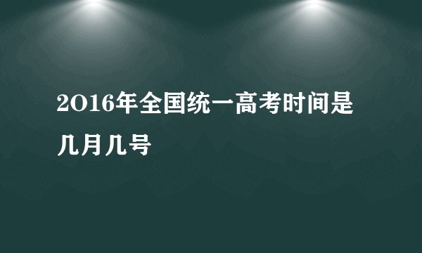 2O16年全国统一高考时间是几月几号