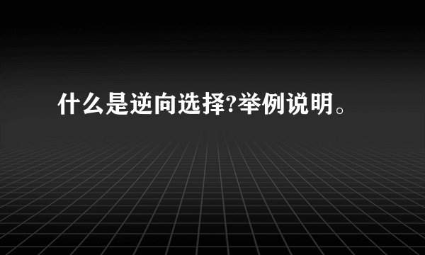 什么是逆向选择?举例说明。