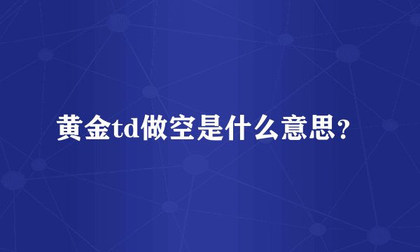 黄金td做空是什么意思？