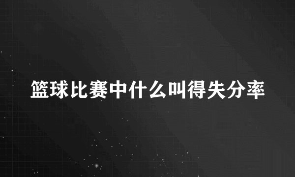 篮球比赛中什么叫得失分率