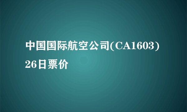 中国国际航空公司(CA1603)26日票价