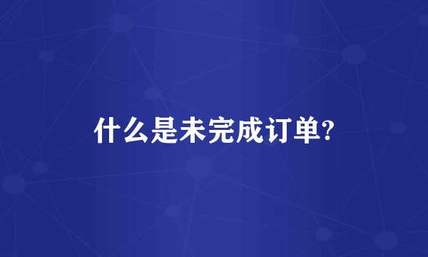 什么是未完成订单?