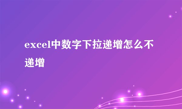 excel中数字下拉递增怎么不递增
