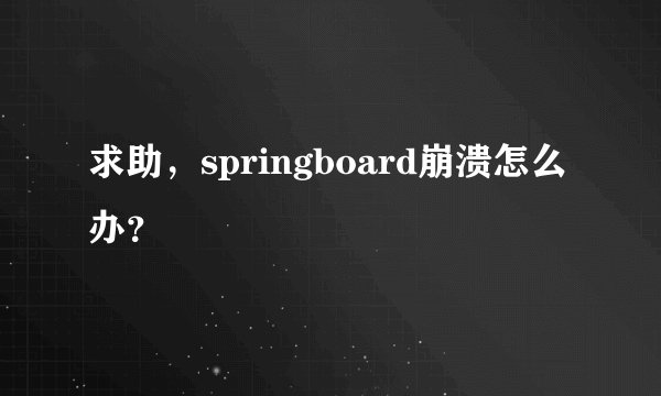 求助，springboard崩溃怎么办？