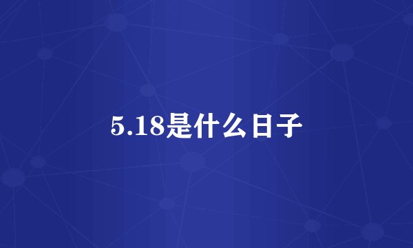 5.18是什么日子
