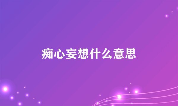 痴心妄想什么意思