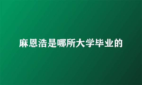 麻恩浩是哪所大学毕业的