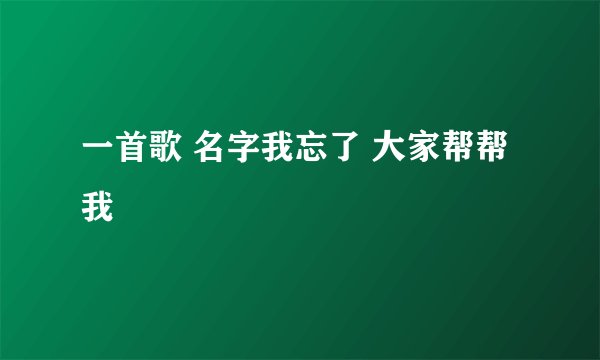 一首歌 名字我忘了 大家帮帮我