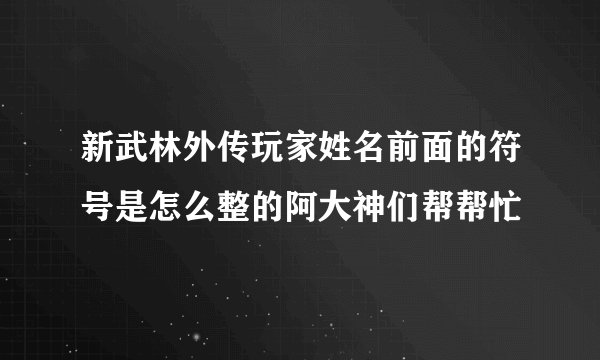 新武林外传玩家姓名前面的符号是怎么整的阿大神们帮帮忙