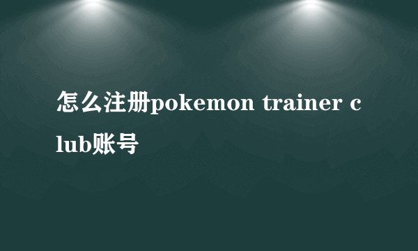 怎么注册pokemon trainer club账号