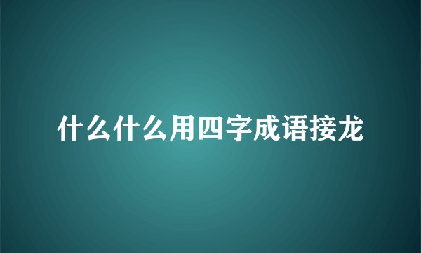 什么什么用四字成语接龙