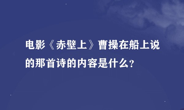 电影《赤壁上》曹操在船上说的那首诗的内容是什么？