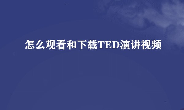 怎么观看和下载TED演讲视频