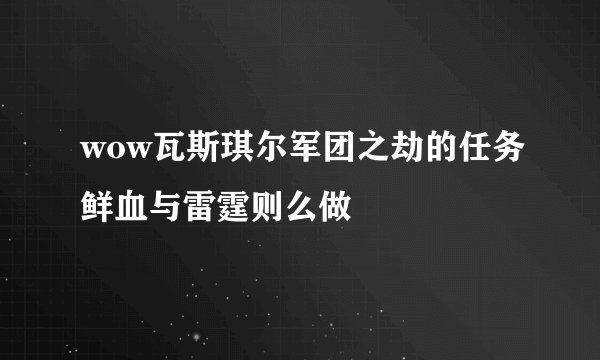 wow瓦斯琪尔军团之劫的任务鲜血与雷霆则么做
