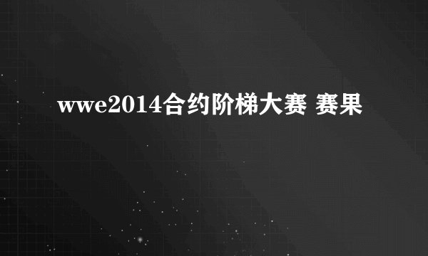 wwe2014合约阶梯大赛 赛果