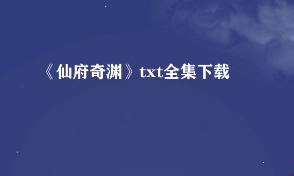 《仙府奇渊》txt全集下载