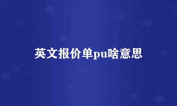 英文报价单pu啥意思