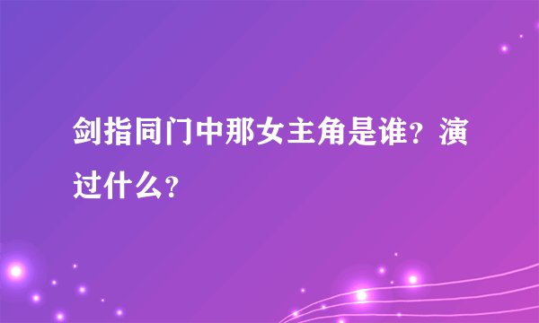 剑指同门中那女主角是谁？演过什么？