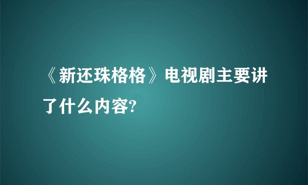 《新还珠格格》电视剧主要讲了什么内容?