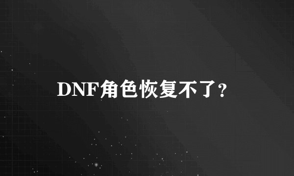 DNF角色恢复不了？