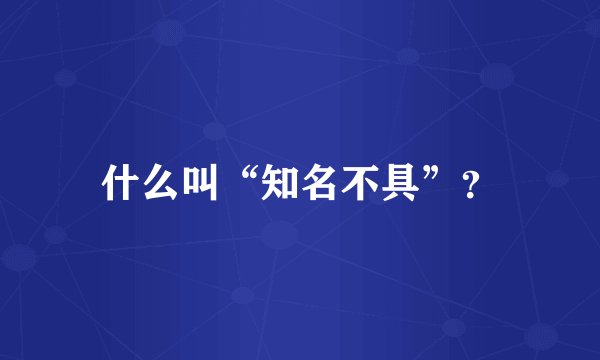 什么叫“知名不具”？