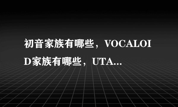 初音家族有哪些，VOCALOID家族有哪些，UTAU家族有哪些？