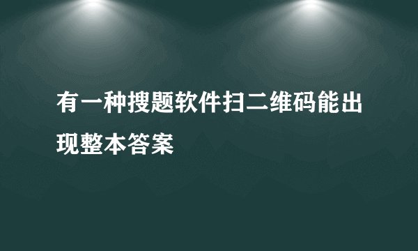 有一种搜题软件扫二维码能出现整本答案