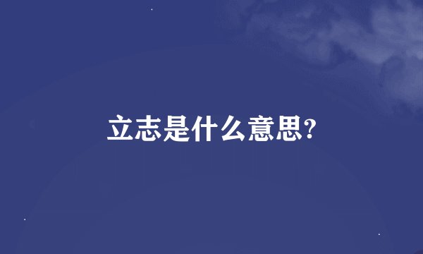 立志是什么意思?