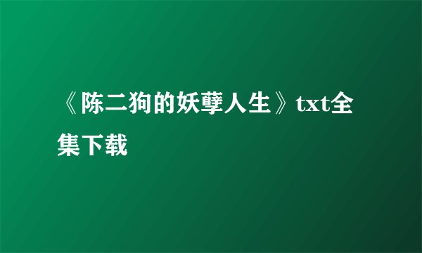 《陈二狗的妖孽人生》txt全集下载