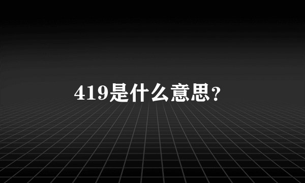 419是什么意思？