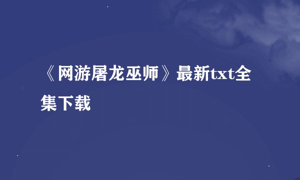 《网游屠龙巫师》最新txt全集下载