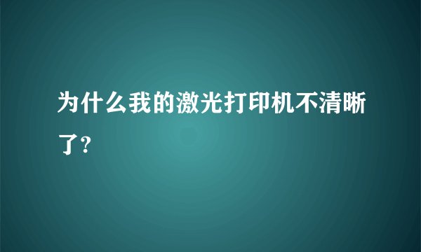 为什么我的激光打印机不清晰了?