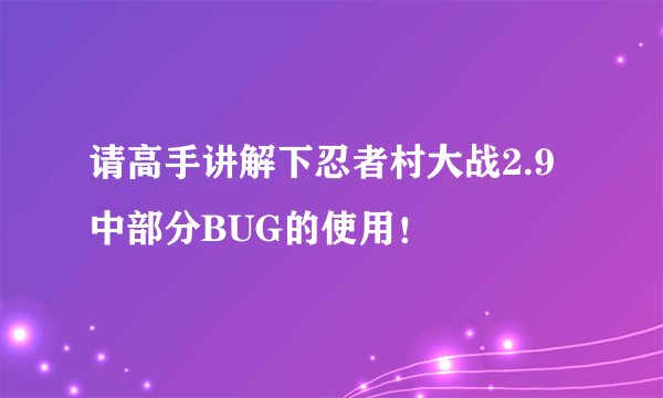 请高手讲解下忍者村大战2.9中部分BUG的使用！