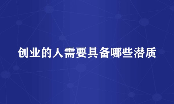 创业的人需要具备哪些潜质