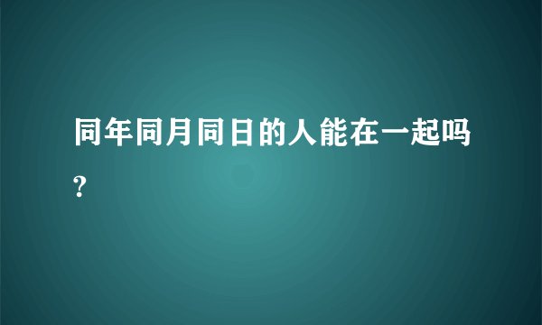 同年同月同日的人能在一起吗?