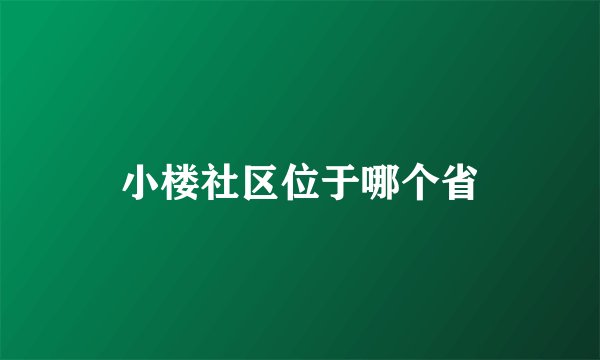 小楼社区位于哪个省