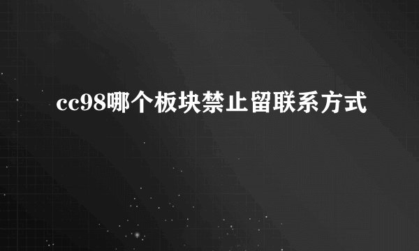 cc98哪个板块禁止留联系方式