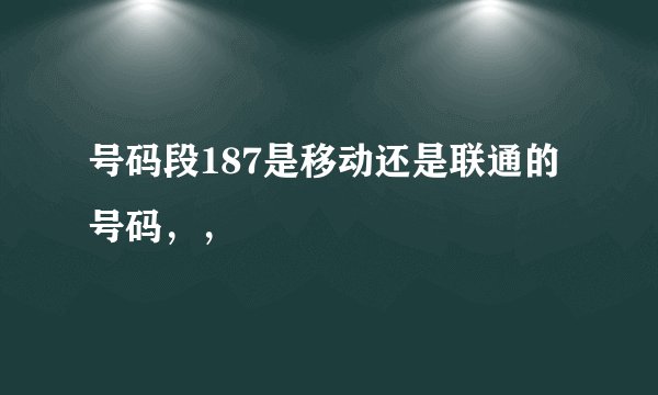 号码段187是移动还是联通的号码，，