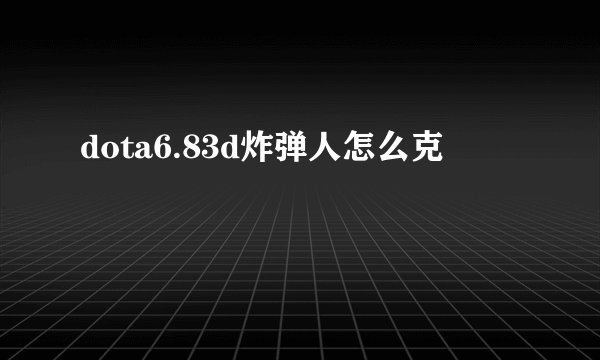 dota6.83d炸弹人怎么克