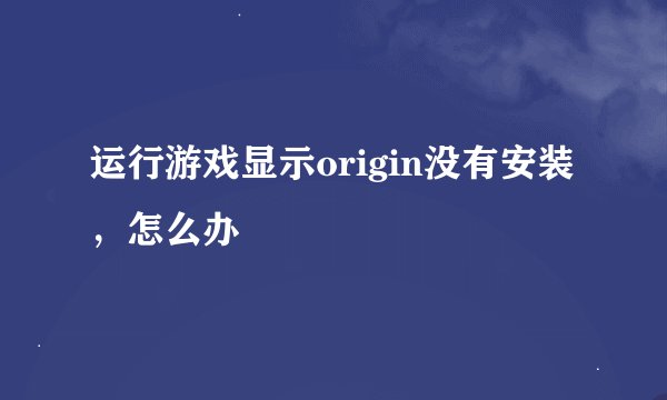 运行游戏显示origin没有安装，怎么办